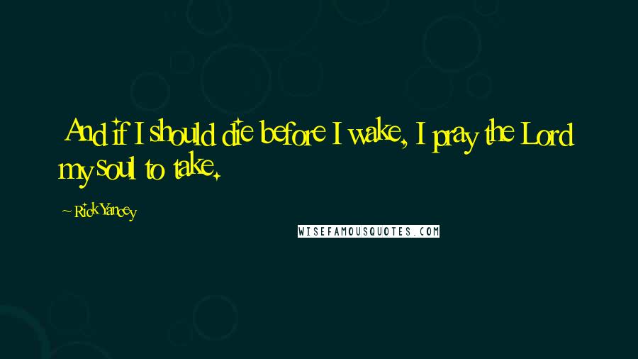 Rick Yancey Quotes: And if I should die before I wake, I pray the Lord my soul to take.
