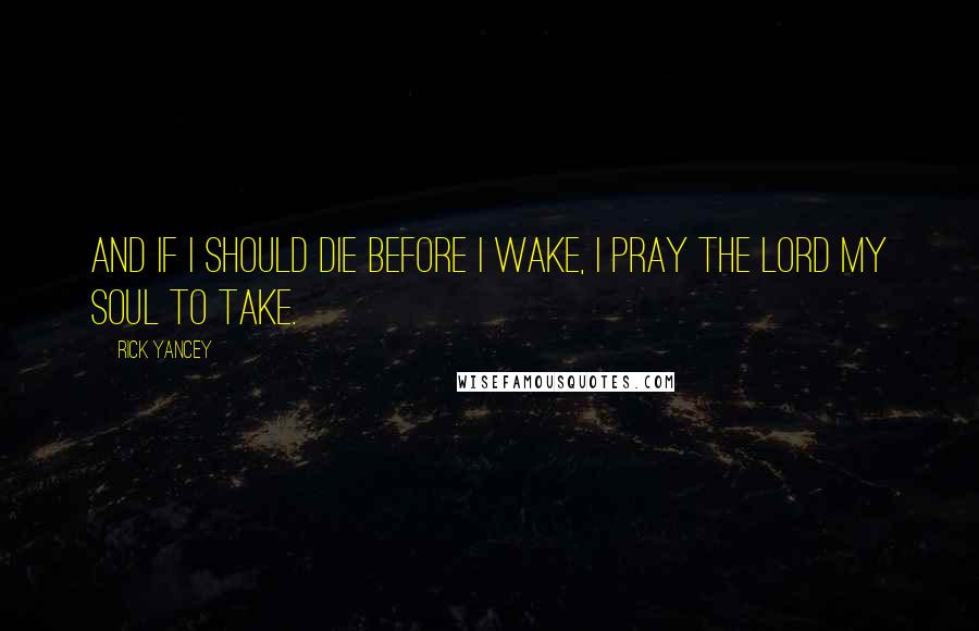 Rick Yancey Quotes: And if I should die before I wake, I pray the Lord my soul to take.