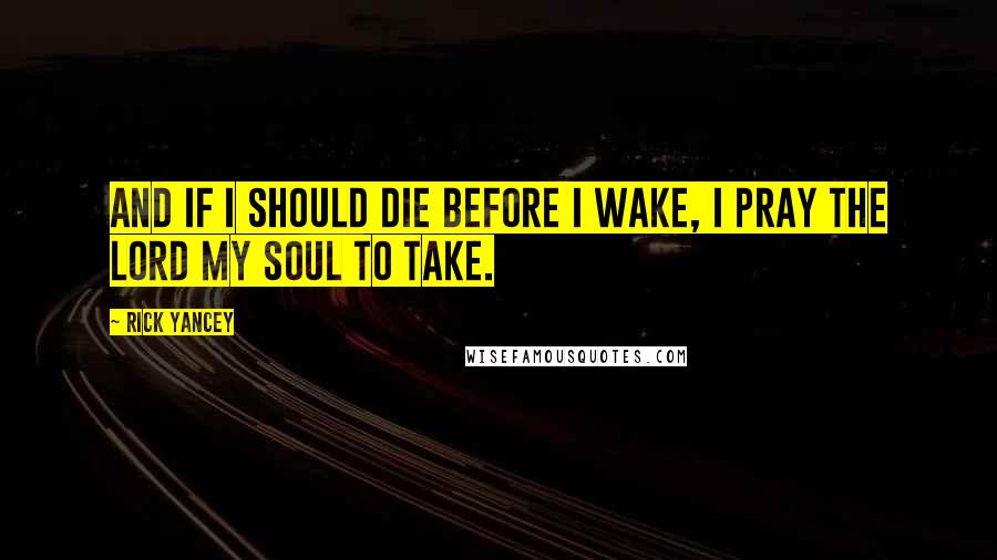 Rick Yancey Quotes: And if I should die before I wake, I pray the Lord my soul to take.