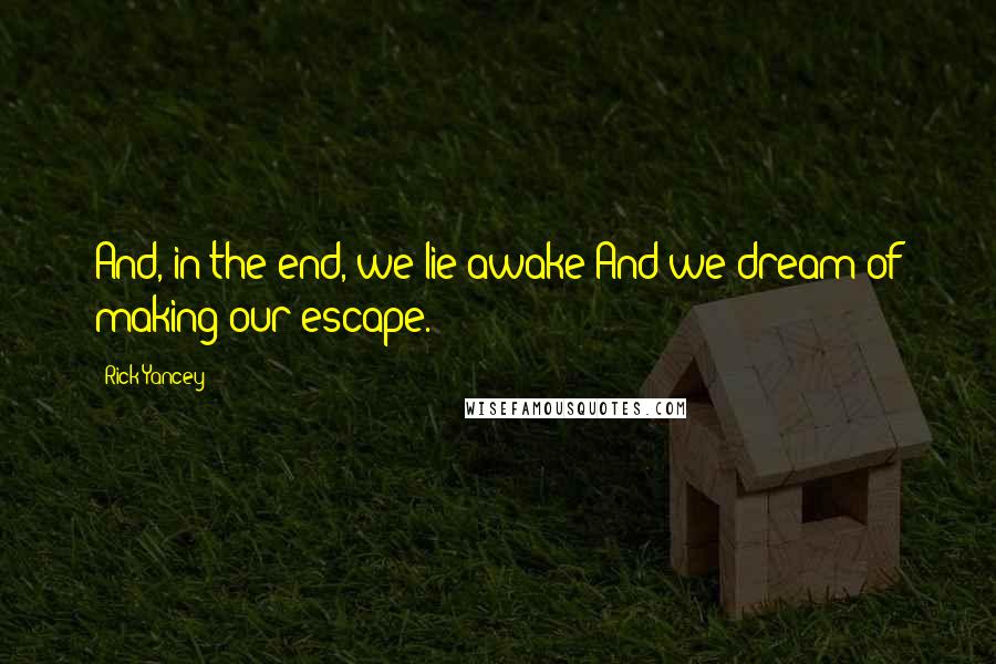 Rick Yancey Quotes: And, in the end, we lie awake And we dream of making our escape.