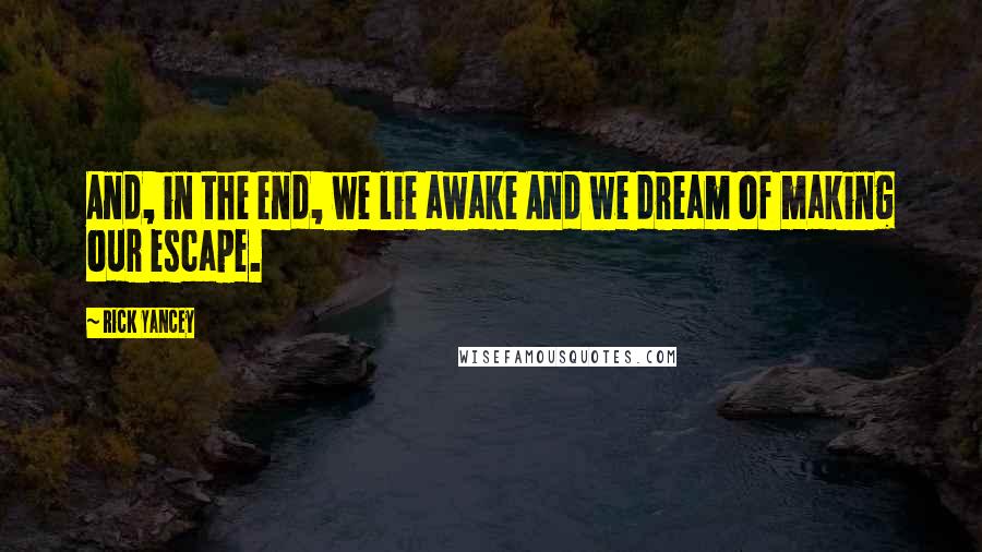 Rick Yancey Quotes: And, in the end, we lie awake And we dream of making our escape.