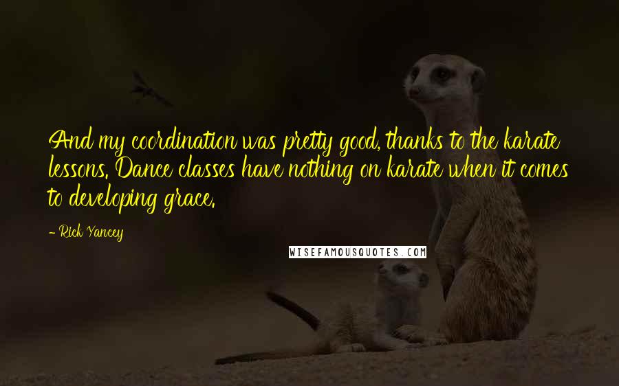 Rick Yancey Quotes: And my coordination was pretty good, thanks to the karate lessons. Dance classes have nothing on karate when it comes to developing grace.