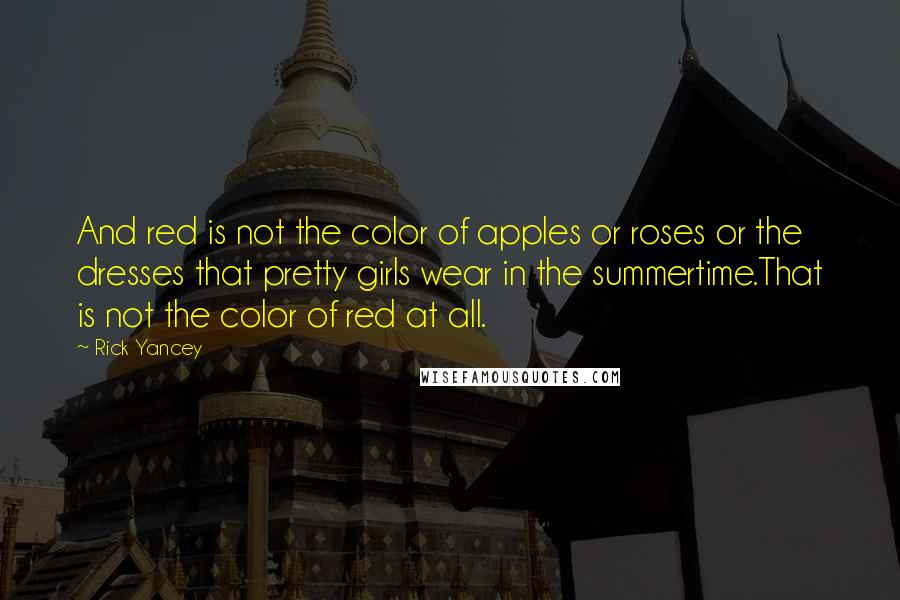 Rick Yancey Quotes: And red is not the color of apples or roses or the dresses that pretty girls wear in the summertime.That is not the color of red at all.