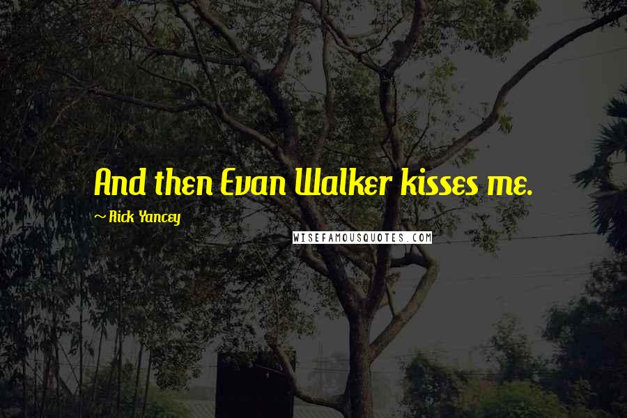 Rick Yancey Quotes: And then Evan Walker kisses me.