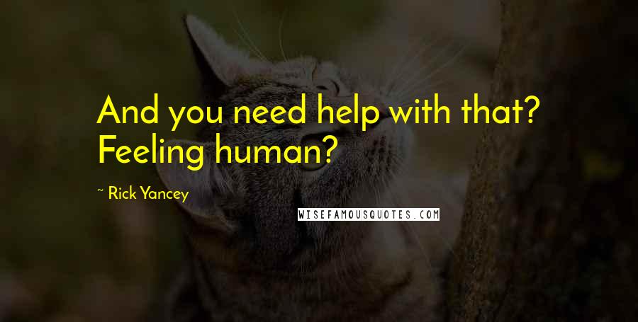 Rick Yancey Quotes: And you need help with that? Feeling human?