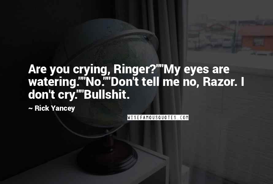 Rick Yancey Quotes: Are you crying, Ringer?""My eyes are watering.""No.""Don't tell me no, Razor. I don't cry.""Bullshit.