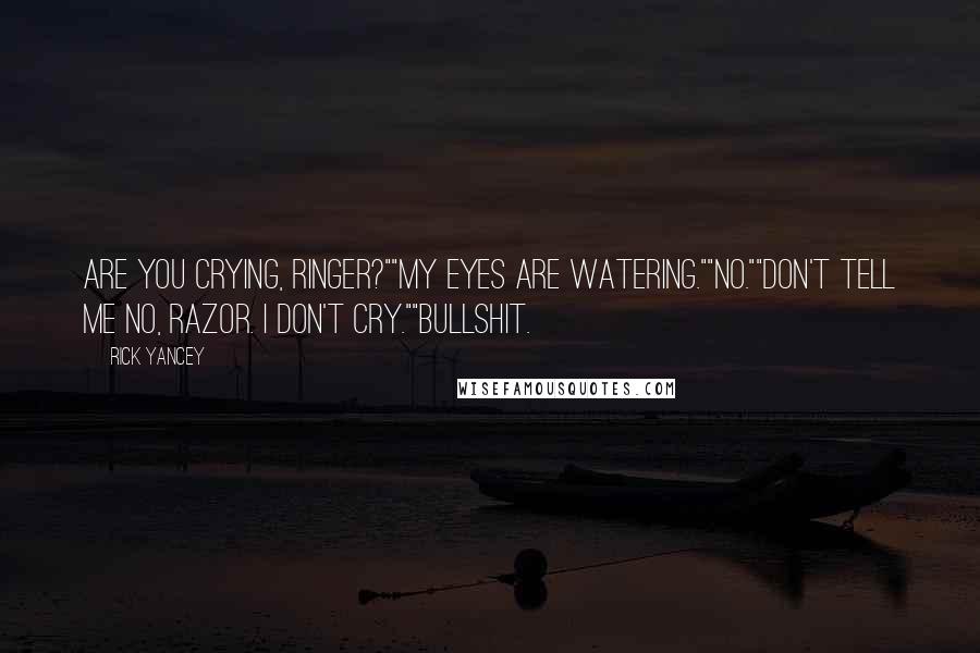 Rick Yancey Quotes: Are you crying, Ringer?""My eyes are watering.""No.""Don't tell me no, Razor. I don't cry.""Bullshit.