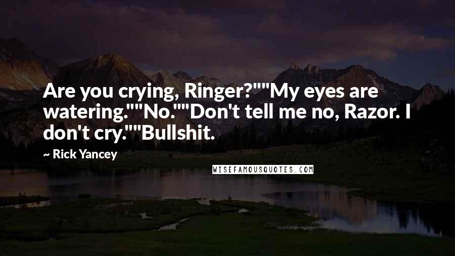 Rick Yancey Quotes: Are you crying, Ringer?""My eyes are watering.""No.""Don't tell me no, Razor. I don't cry.""Bullshit.