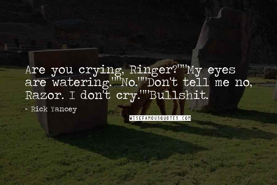 Rick Yancey Quotes: Are you crying, Ringer?""My eyes are watering.""No.""Don't tell me no, Razor. I don't cry.""Bullshit.