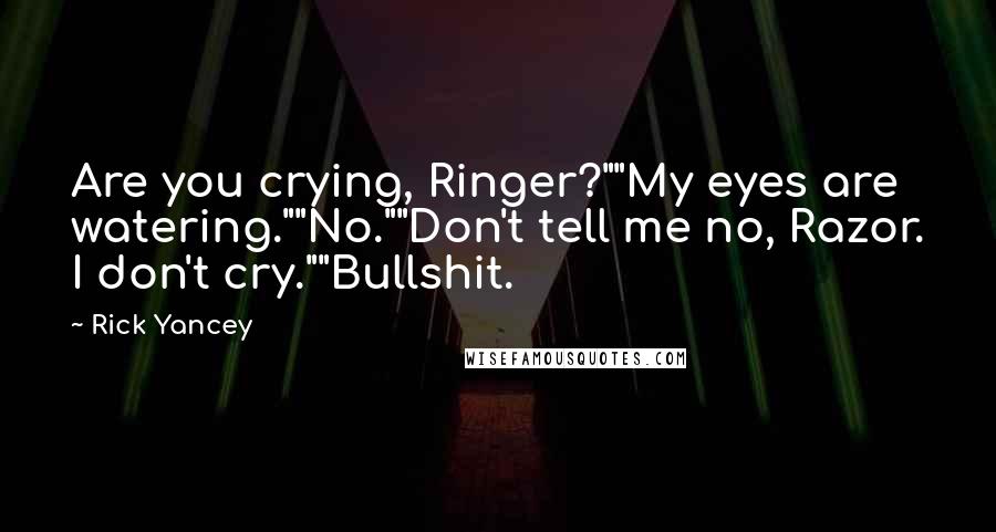 Rick Yancey Quotes: Are you crying, Ringer?""My eyes are watering.""No.""Don't tell me no, Razor. I don't cry.""Bullshit.