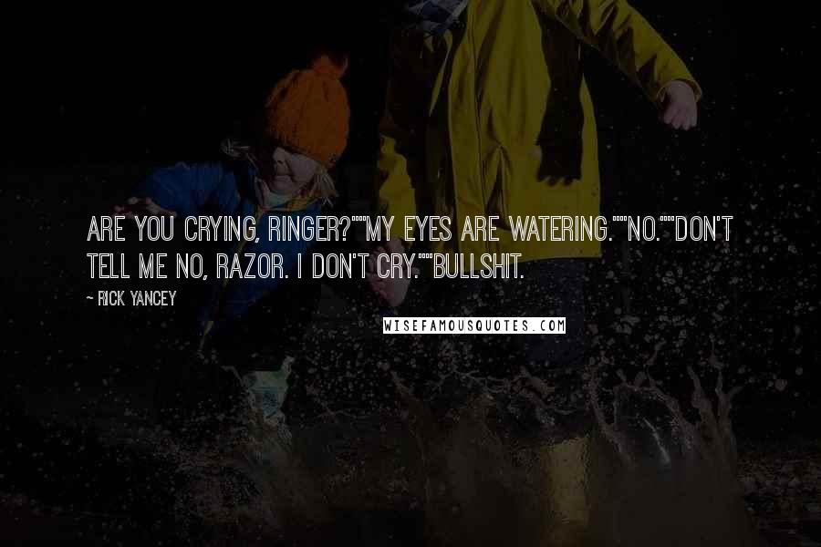 Rick Yancey Quotes: Are you crying, Ringer?""My eyes are watering.""No.""Don't tell me no, Razor. I don't cry.""Bullshit.