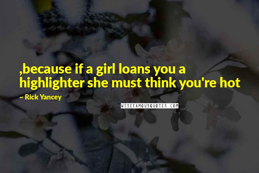 Rick Yancey Quotes: ,because if a girl loans you a highlighter she must think you're hot