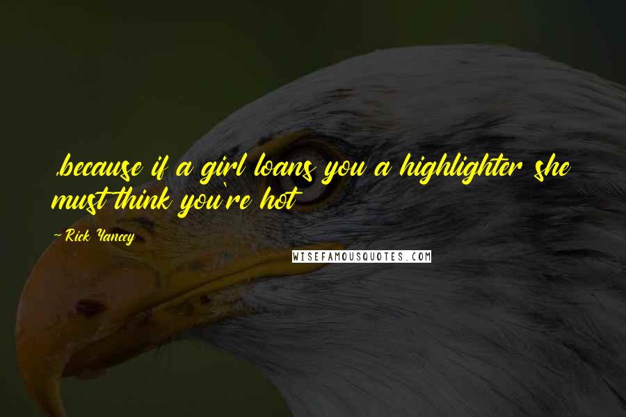 Rick Yancey Quotes: ,because if a girl loans you a highlighter she must think you're hot