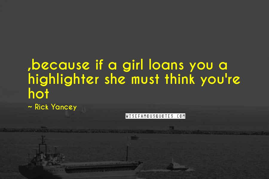 Rick Yancey Quotes: ,because if a girl loans you a highlighter she must think you're hot