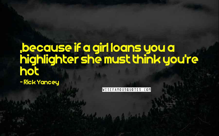 Rick Yancey Quotes: ,because if a girl loans you a highlighter she must think you're hot