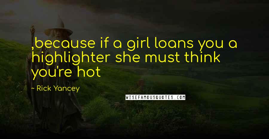 Rick Yancey Quotes: ,because if a girl loans you a highlighter she must think you're hot