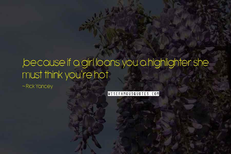 Rick Yancey Quotes: ,because if a girl loans you a highlighter she must think you're hot