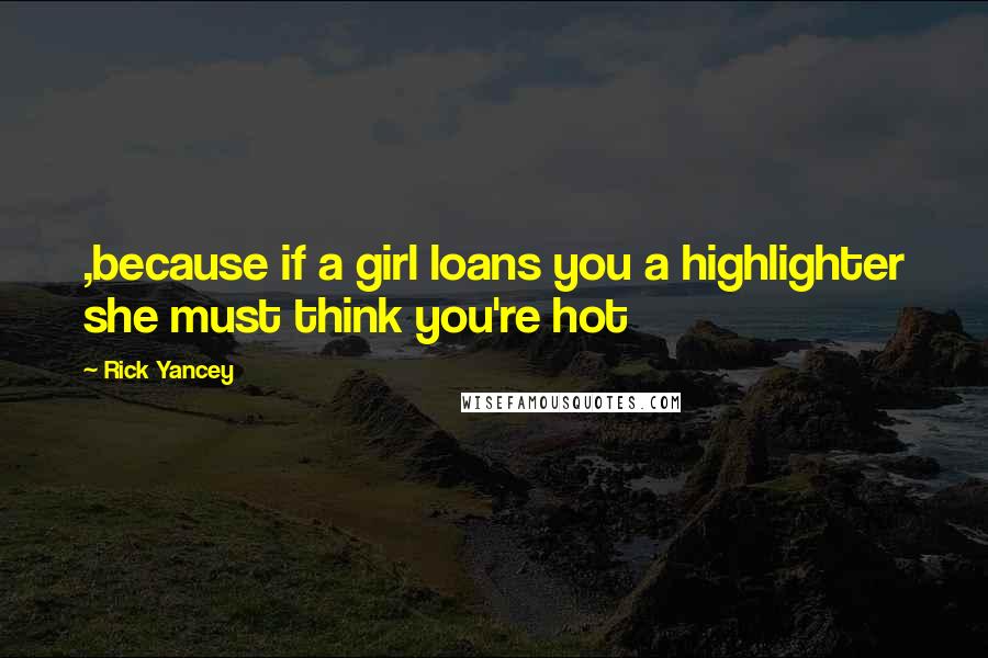 Rick Yancey Quotes: ,because if a girl loans you a highlighter she must think you're hot