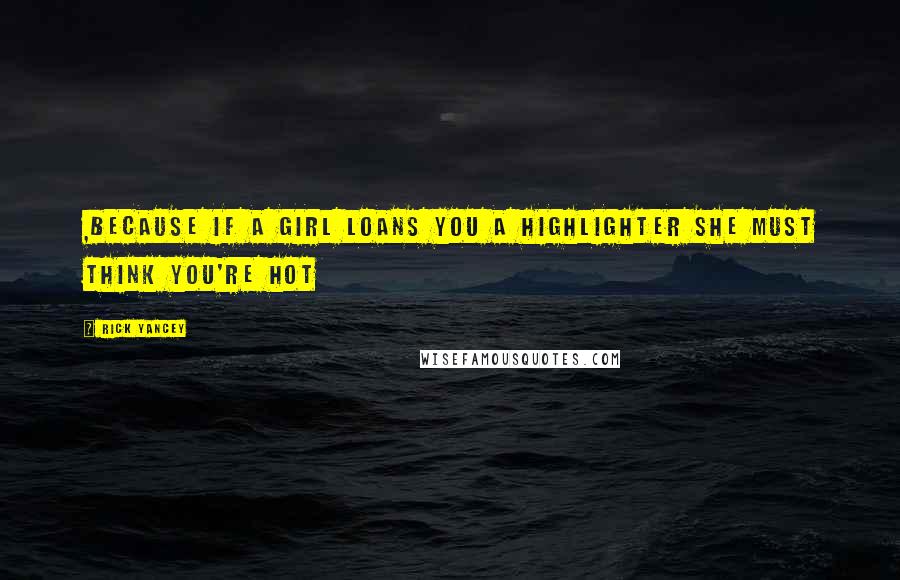 Rick Yancey Quotes: ,because if a girl loans you a highlighter she must think you're hot