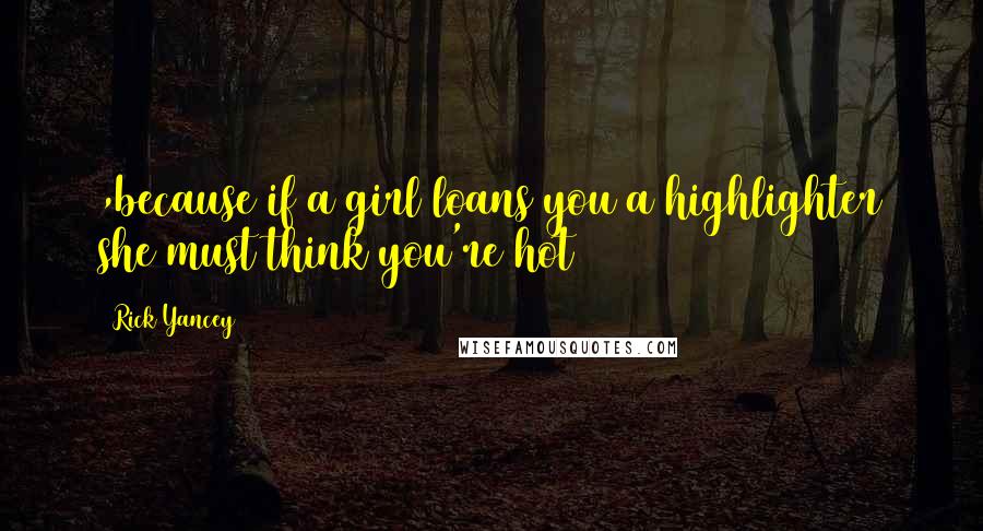 Rick Yancey Quotes: ,because if a girl loans you a highlighter she must think you're hot