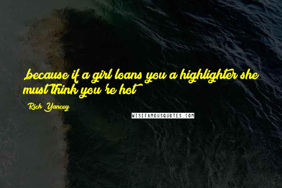 Rick Yancey Quotes: ,because if a girl loans you a highlighter she must think you're hot