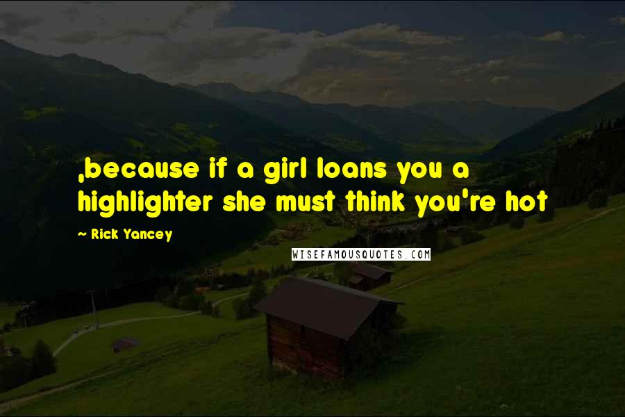 Rick Yancey Quotes: ,because if a girl loans you a highlighter she must think you're hot