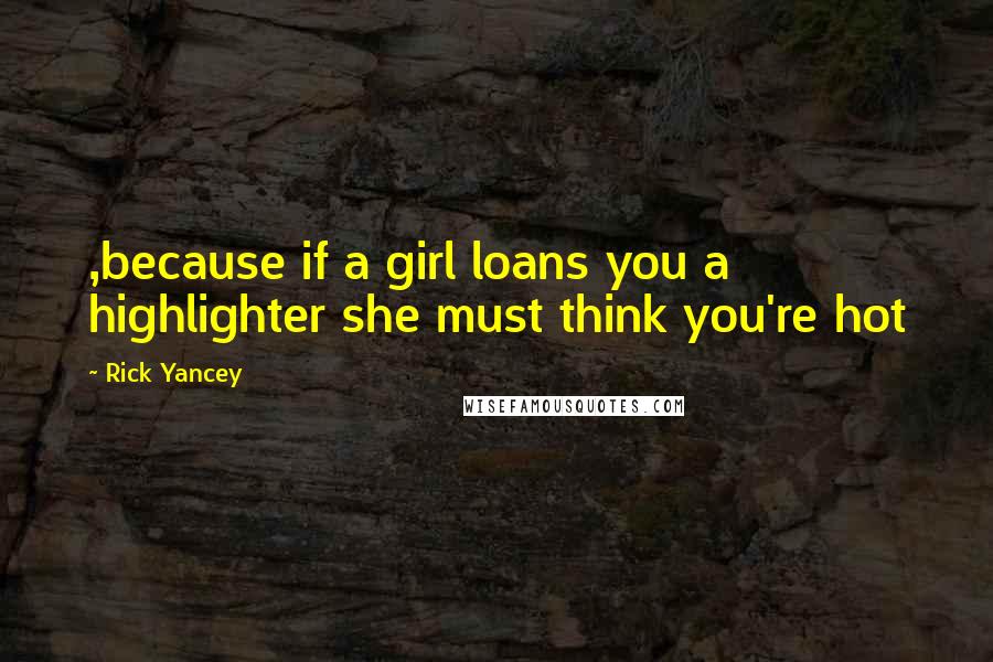 Rick Yancey Quotes: ,because if a girl loans you a highlighter she must think you're hot