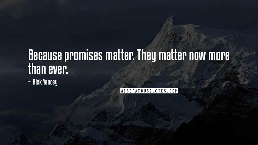 Rick Yancey Quotes: Because promises matter. They matter now more than ever.