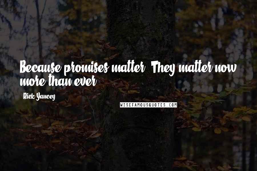 Rick Yancey Quotes: Because promises matter. They matter now more than ever.