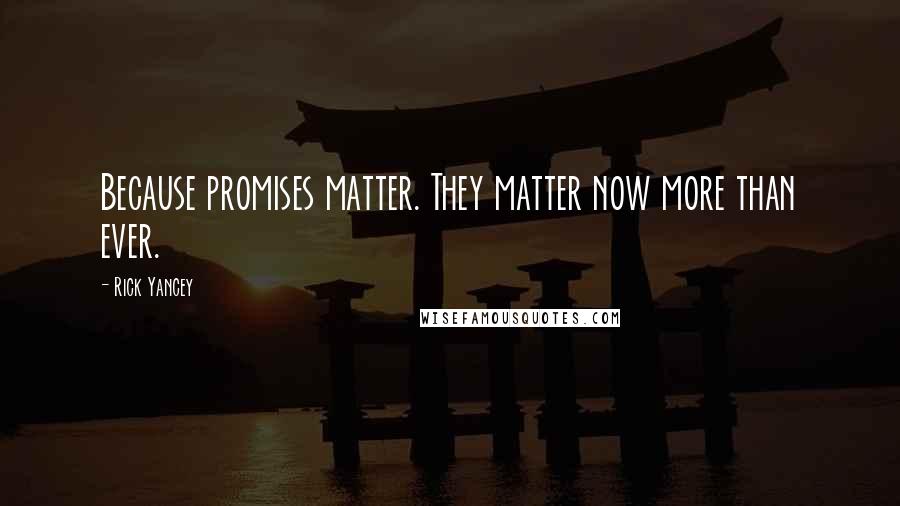 Rick Yancey Quotes: Because promises matter. They matter now more than ever.