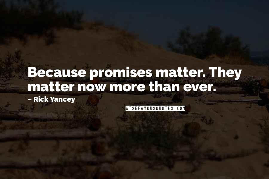 Rick Yancey Quotes: Because promises matter. They matter now more than ever.