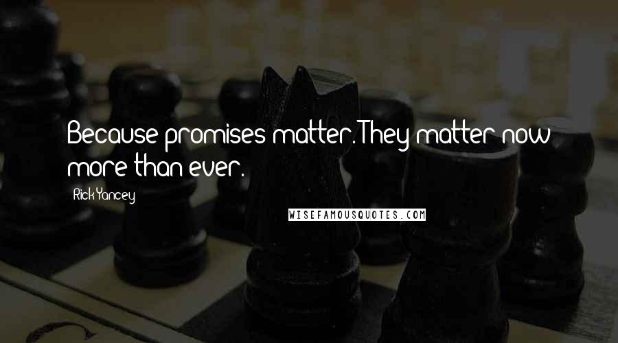 Rick Yancey Quotes: Because promises matter. They matter now more than ever.