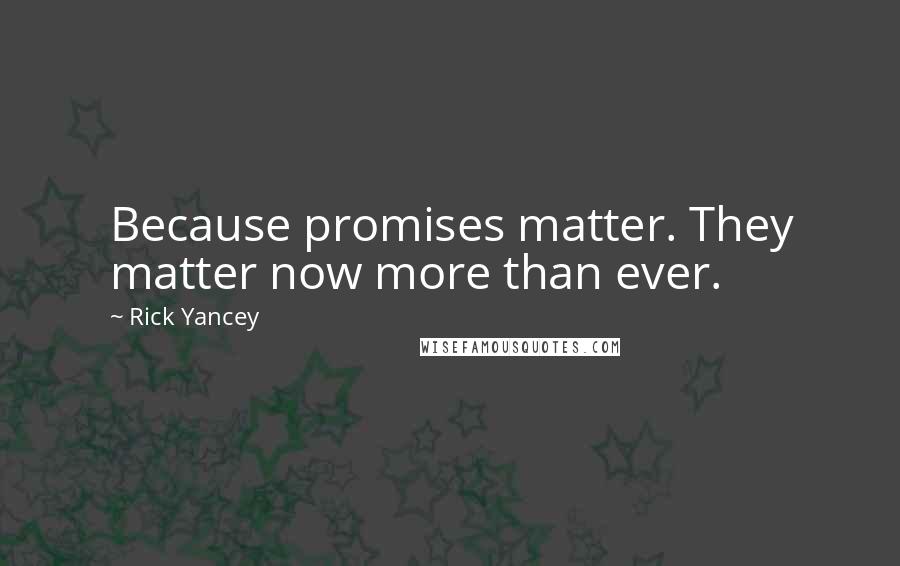 Rick Yancey Quotes: Because promises matter. They matter now more than ever.
