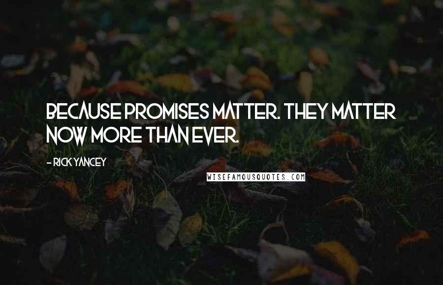 Rick Yancey Quotes: Because promises matter. They matter now more than ever.