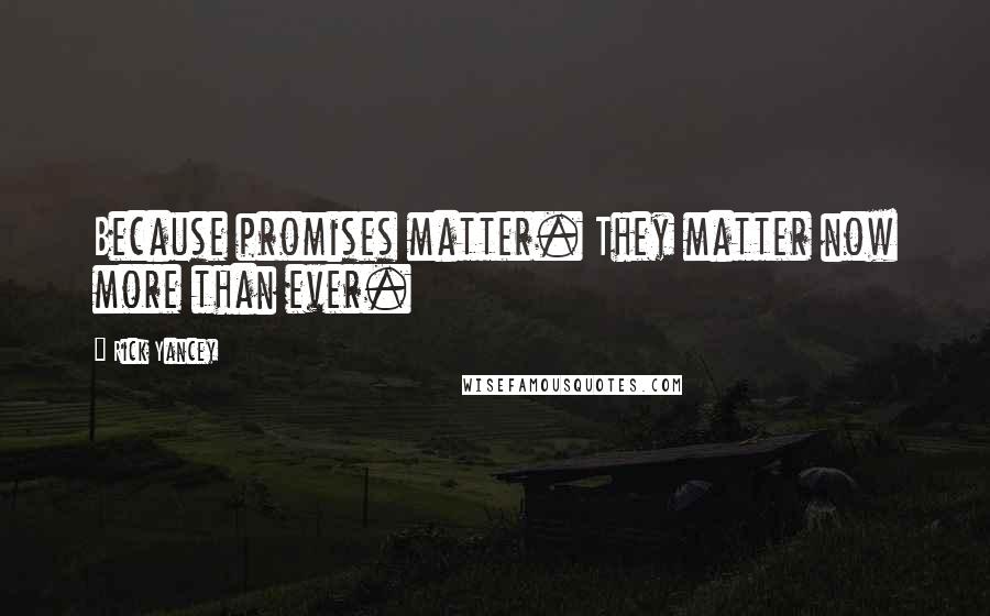 Rick Yancey Quotes: Because promises matter. They matter now more than ever.
