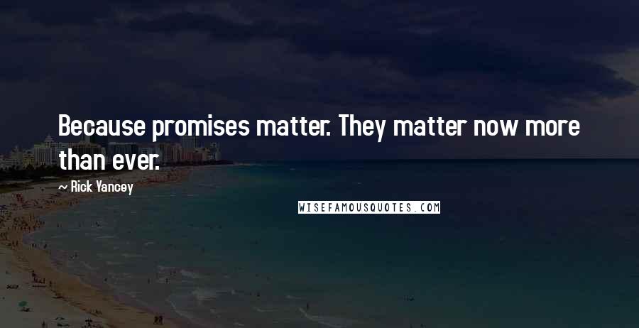 Rick Yancey Quotes: Because promises matter. They matter now more than ever.