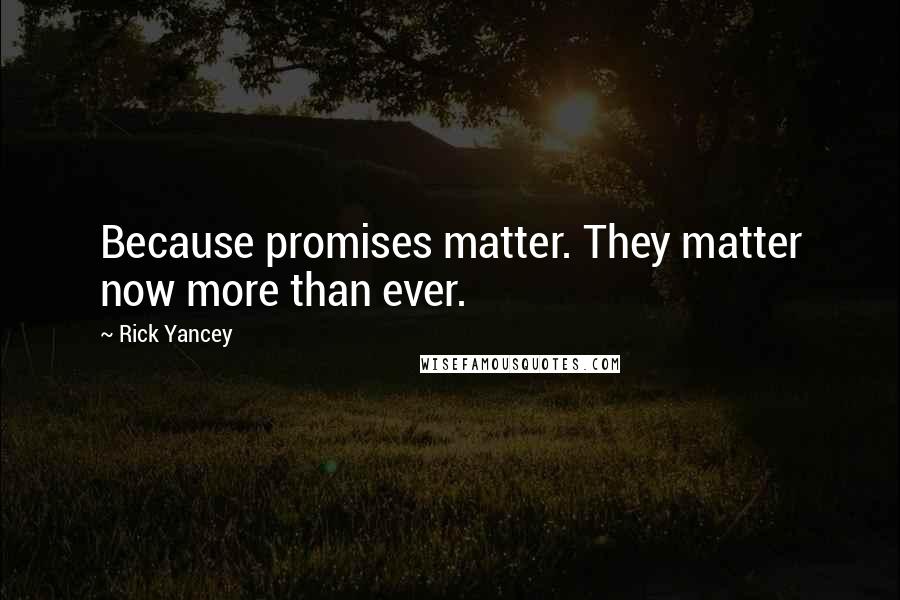 Rick Yancey Quotes: Because promises matter. They matter now more than ever.