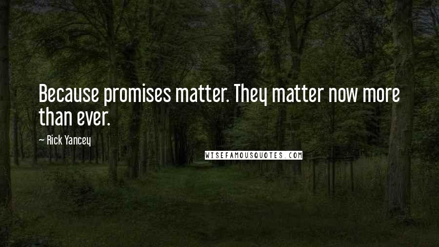 Rick Yancey Quotes: Because promises matter. They matter now more than ever.