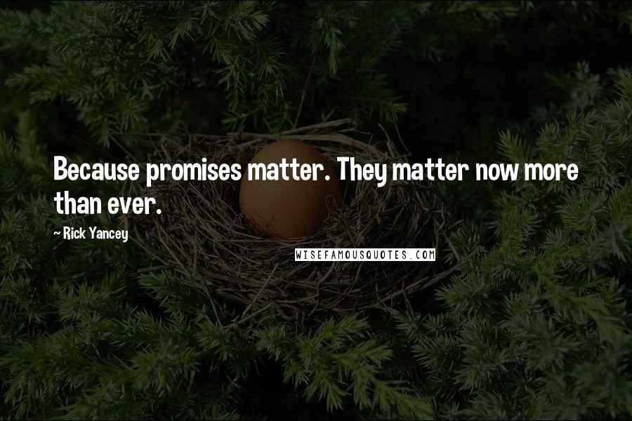 Rick Yancey Quotes: Because promises matter. They matter now more than ever.