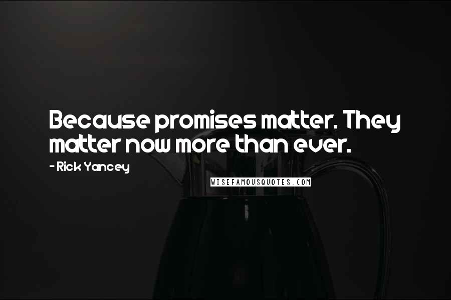 Rick Yancey Quotes: Because promises matter. They matter now more than ever.