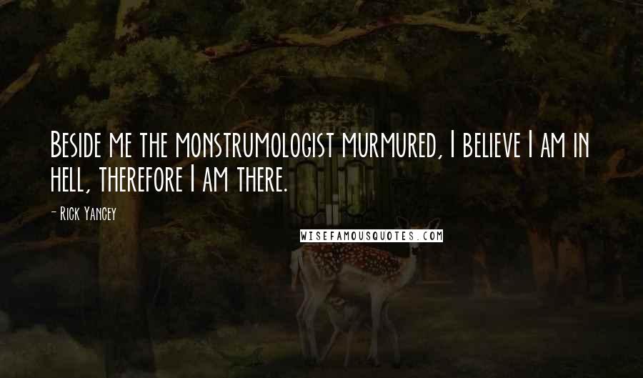 Rick Yancey Quotes: Beside me the monstrumologist murmured, I believe I am in hell, therefore I am there.