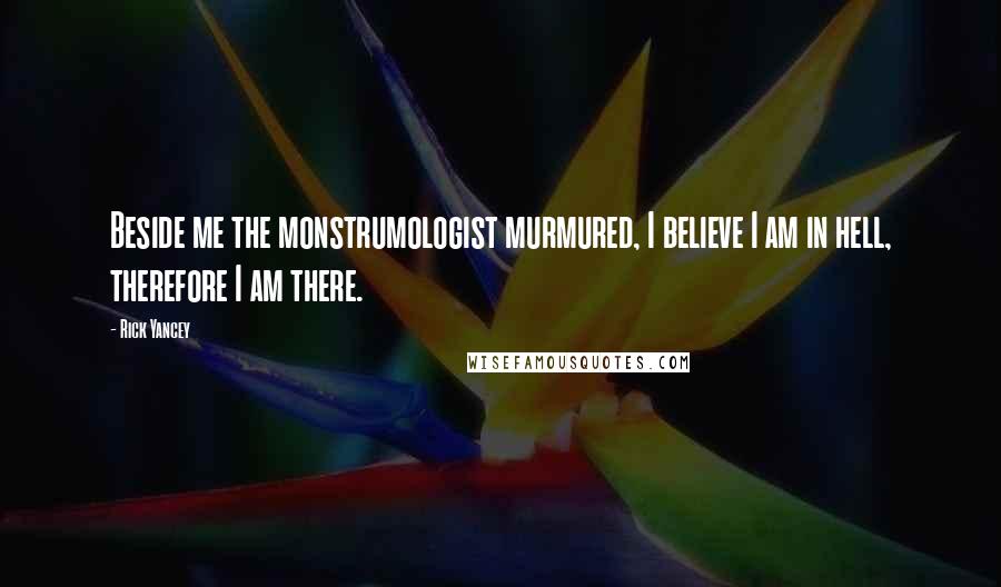 Rick Yancey Quotes: Beside me the monstrumologist murmured, I believe I am in hell, therefore I am there.