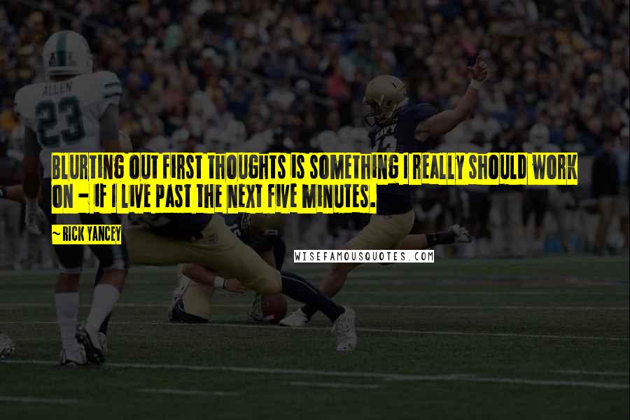 Rick Yancey Quotes: Blurting out first thoughts is something I really should work on - if I live past the next five minutes.