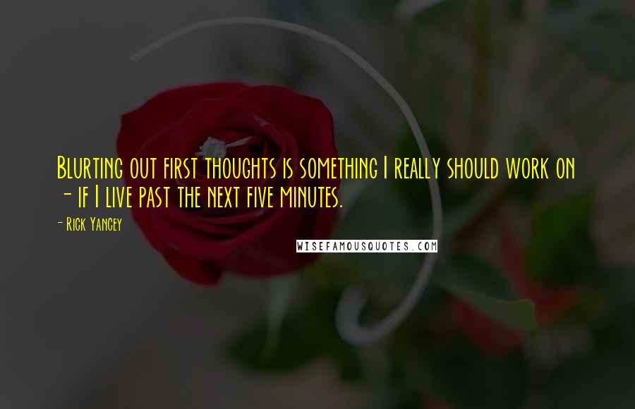 Rick Yancey Quotes: Blurting out first thoughts is something I really should work on - if I live past the next five minutes.