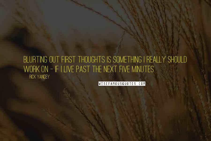 Rick Yancey Quotes: Blurting out first thoughts is something I really should work on - if I live past the next five minutes.