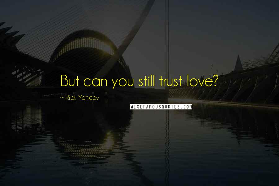 Rick Yancey Quotes: But can you still trust love?