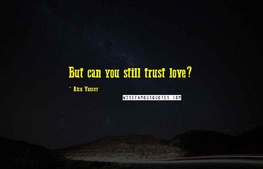 Rick Yancey Quotes: But can you still trust love?