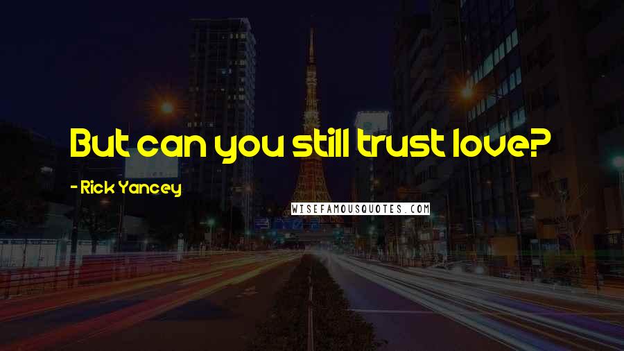 Rick Yancey Quotes: But can you still trust love?