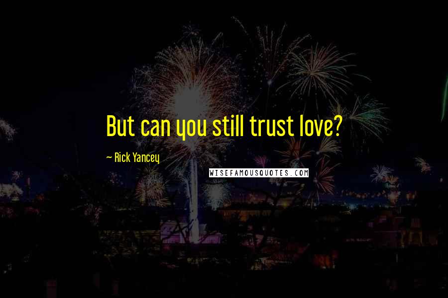 Rick Yancey Quotes: But can you still trust love?