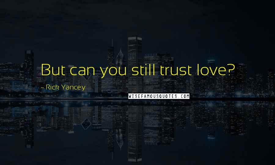 Rick Yancey Quotes: But can you still trust love?